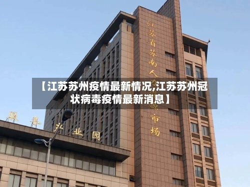 【江苏苏州疫情最新情况,江苏苏州冠状病毒疫情最新消息】-第2张图片