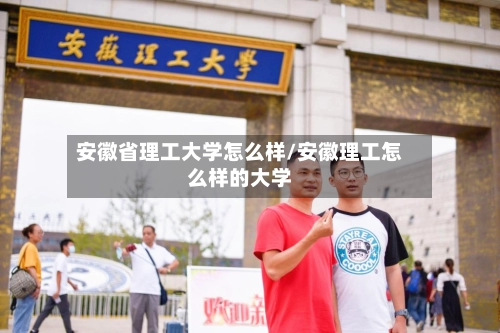安徽省理工大学怎么样/安徽理工怎么样的大学