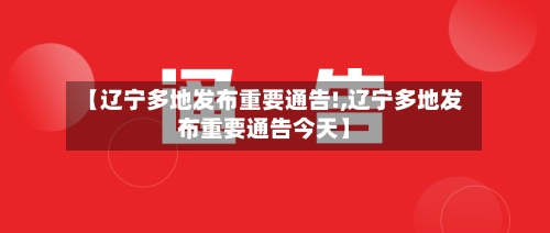 【辽宁多地发布重要通告!,辽宁多地发布重要通告今天】-第2张图片