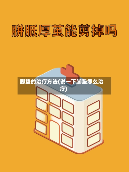 脚垫的治疗方法(说一下脚垫怎么治疗)-第2张图片