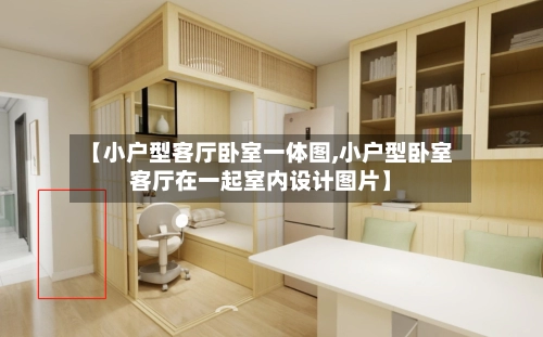 【小户型客厅卧室一体图,小户型卧室客厅在一起室内设计图片】
