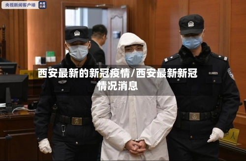 西安最新的新冠疫情/西安最新新冠情况消息