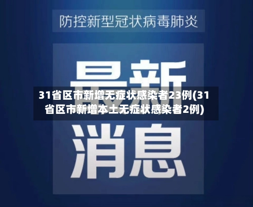 31省区市新增无症状感染者23例(31省区市新增本土无症状感染者2例)