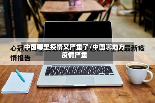 中国哪里疫情又严重了/中国哪地方疫情严重