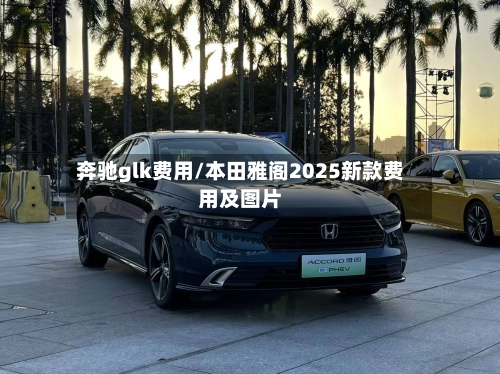 奔驰glk费用/本田雅阁2025新款费用及图片