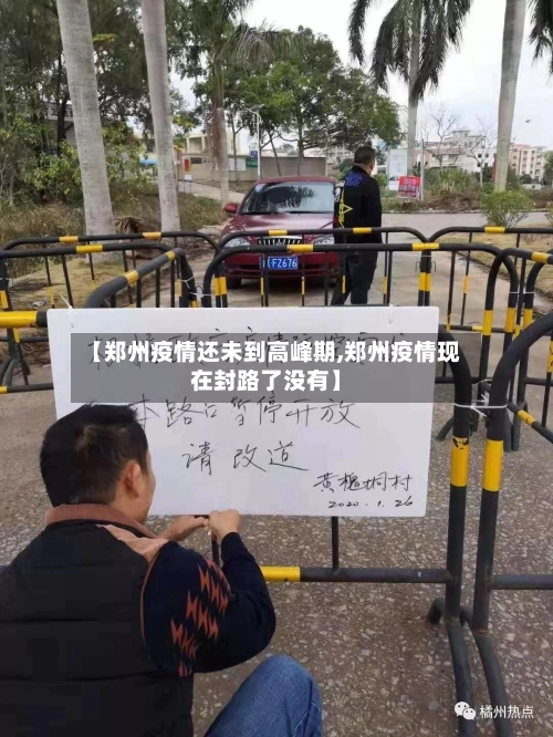 【郑州疫情还未到高峰期,郑州疫情现在封路了没有】