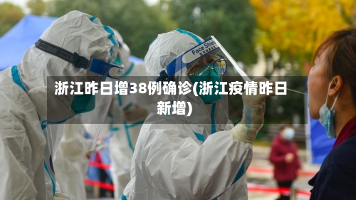 浙江昨日增38例确诊(浙江疫情昨日新增)-第3张图片