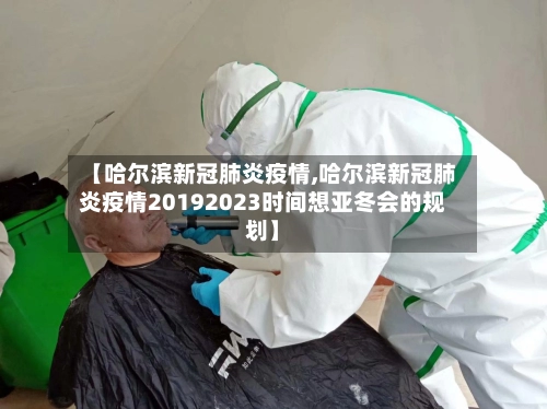 【哈尔滨新冠肺炎疫情,哈尔滨新冠肺炎疫情20192023时间想亚冬会的规划】