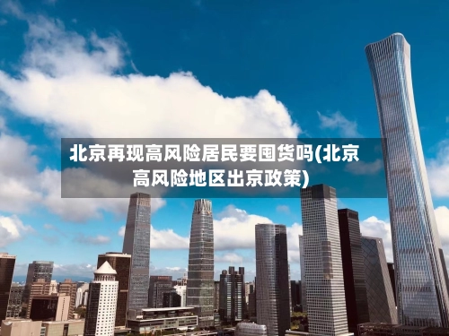 北京再现高风险居民要囤货吗(北京高风险地区出京政策)