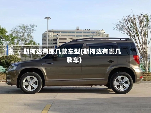 斯柯达有那几款车型(斯柯达有哪几款车)-第2张图片