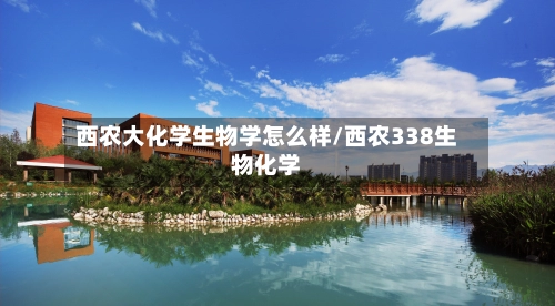 西农大化学生物学怎么样/西农338生物化学-第2张图片