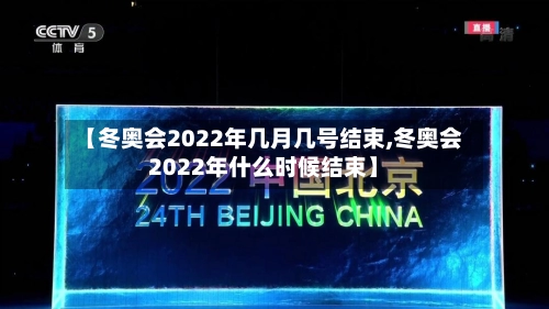 【冬奥会2022年几月几号结束,冬奥会2022年什么时候结束】