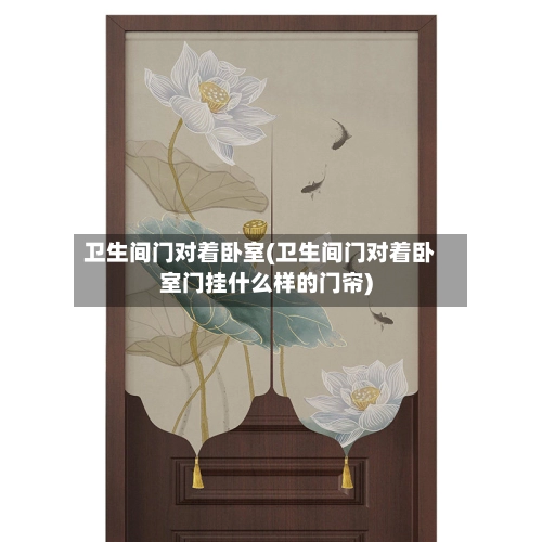 卫生间门对着卧室(卫生间门对着卧室门挂什么样的门帘)-第2张图片