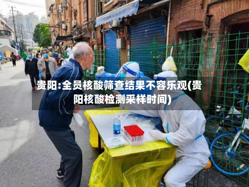 贵阳:全员核酸筛查结果不容乐观(贵阳核酸检测采样时间)-第2张图片