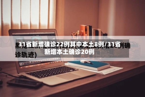 31省新增确诊22例其中本土8例/31省新增本土确诊20例-第2张图片