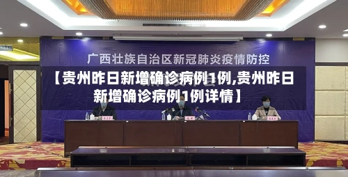【贵州昨日新增确诊病例1例,贵州昨日新增确诊病例1例详情】-第2张图片