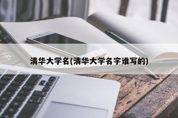 清华大学名(清华大学名字谁写的)