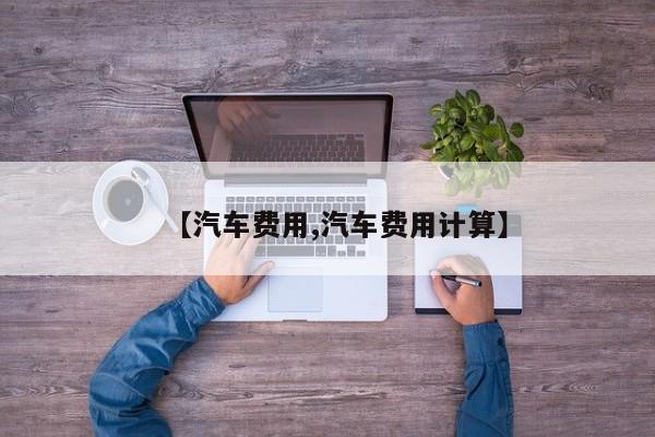 【汽车费用,汽车费用计算】