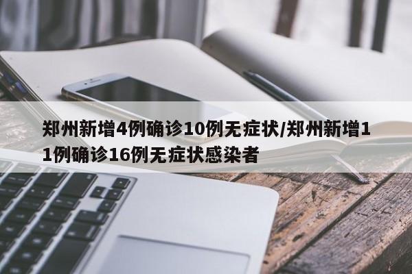 郑州新增4例确诊10例无症状/郑州新增11例确诊16例无症状感染者