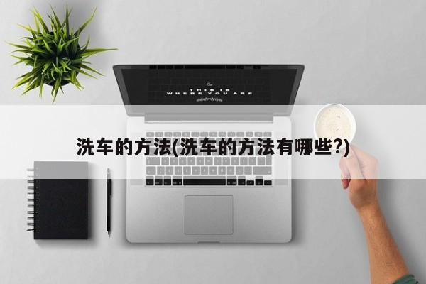 洗车的方法(洗车的方法有哪些?)