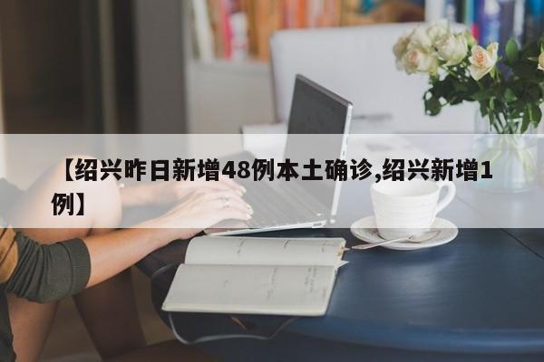 【绍兴昨日新增48例本土确诊,绍兴新增1例】