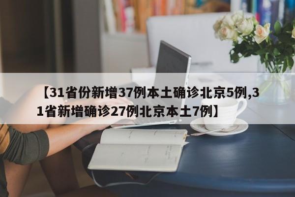 【31省份新增37例本土确诊北京5例,31省新增确诊27例北京本土7例】