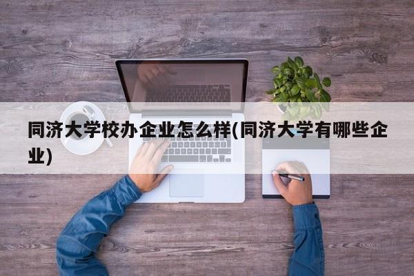 同济大学校办企业怎么样(同济大学有哪些企业)