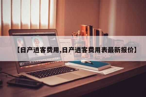 【日产逍客费用,日产逍客费用表最新报价】