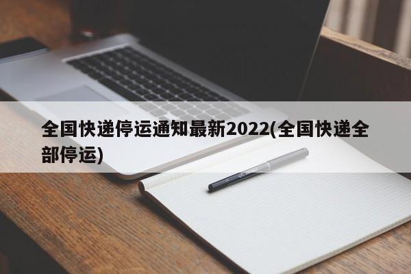 全国快递停运通知最新2022(全国快递全部停运)