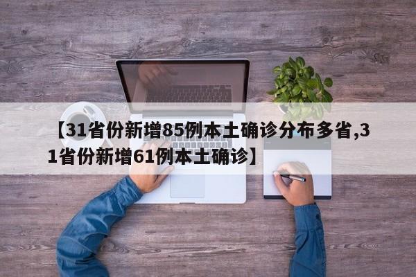 【31省份新增85例本土确诊分布多省,31省份新增61例本土确诊】