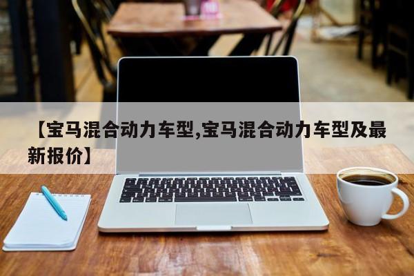 【宝马混合动力车型,宝马混合动力车型及最新报价】