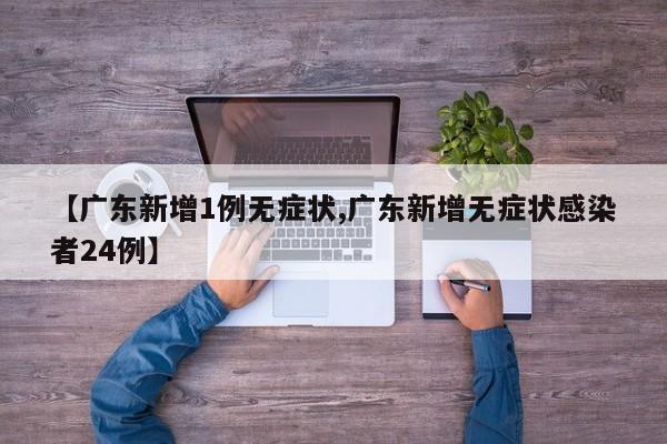 【广东新增1例无症状,广东新增无症状感染者24例】