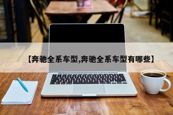 【奔驰全系车型,奔驰全系车型有哪些】