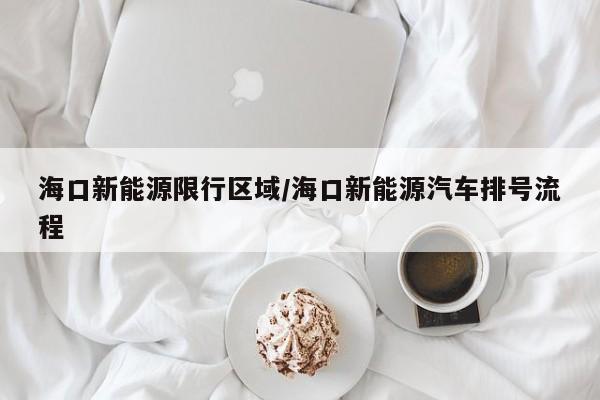 海口新能源限行区域/海口新能源汽车排号流程