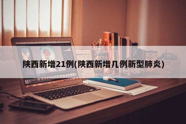 陕西新增21例(陕西新增几例新型肺炎)