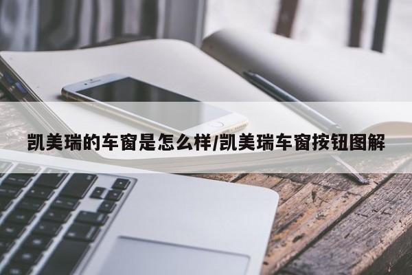 凯美瑞的车窗是怎么样/凯美瑞车窗按钮图解