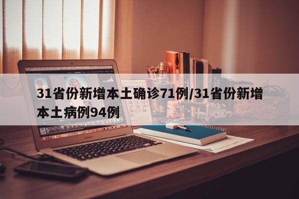 31省份新增本土确诊71例/31省份新增本土病例94例