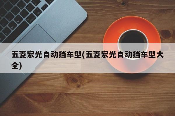 五菱宏光自动挡车型(五菱宏光自动挡车型大全)
