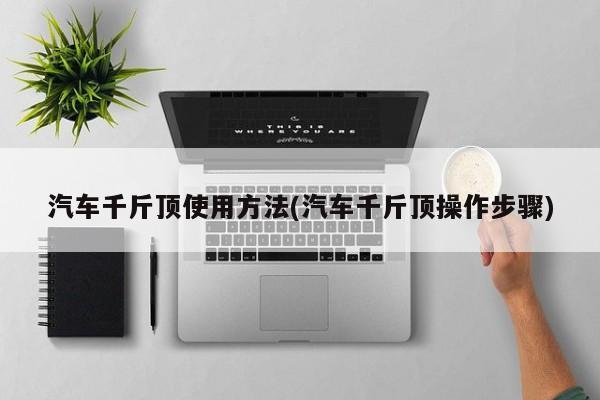 汽车千斤顶使用方法(汽车千斤顶操作步骤)