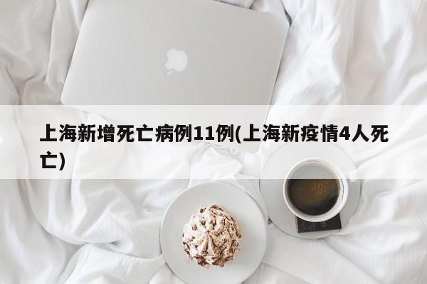 上海新增死亡病例11例(上海新疫情4人死亡)