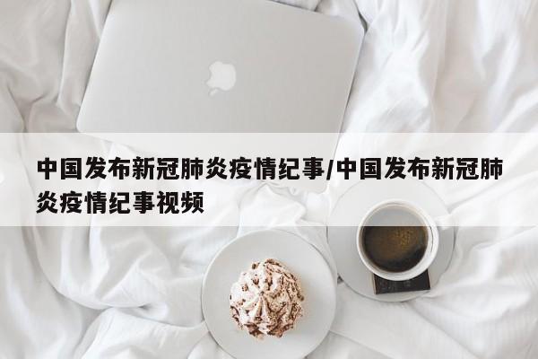 中国发布新冠肺炎疫情纪事/中国发布新冠肺炎疫情纪事视频