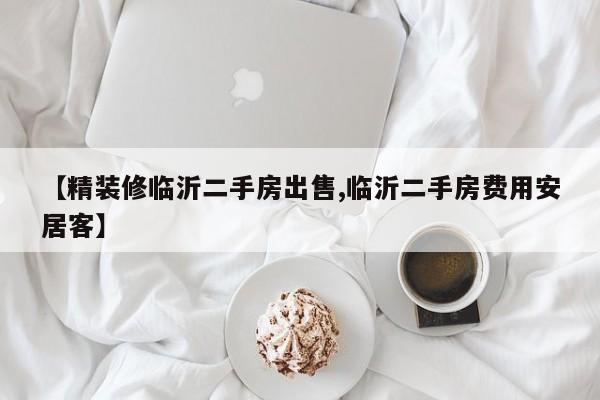 【精装修临沂二手房出售,临沂二手房费用安居客】