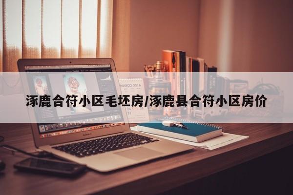 涿鹿合符小区毛坯房/涿鹿县合符小区房价
