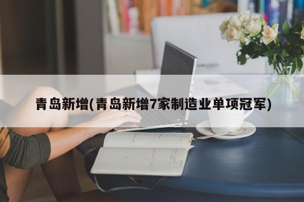 青岛新增(青岛新增7家制造业单项冠军)