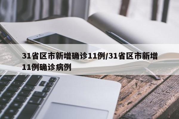 31省区市新增确诊11例/31省区市新增11例确诊病例