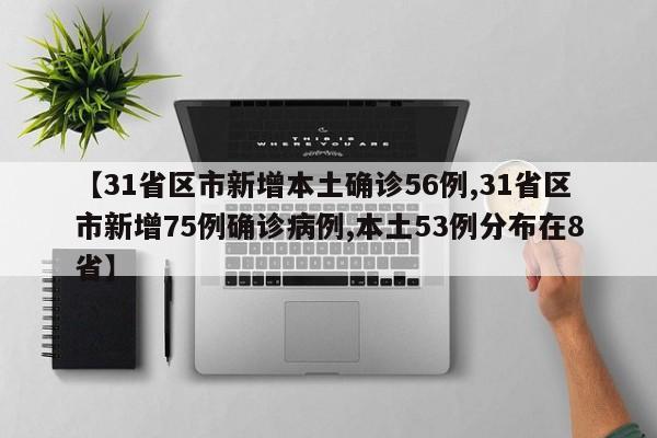 【31省区市新增本土确诊56例,31省区市新增75例确诊病例,本土53例分布在8省】