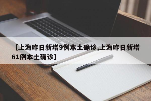 【上海昨日新增9例本土确诊,上海昨日新增61例本土确诊】