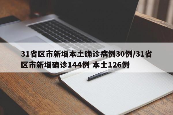 31省区市新增本土确诊病例30例/31省区市新增确诊144例 本土126例