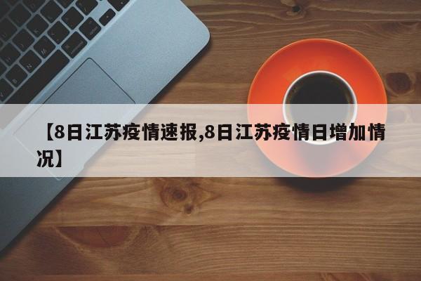 【8日江苏疫情速报,8日江苏疫情日增加情况】