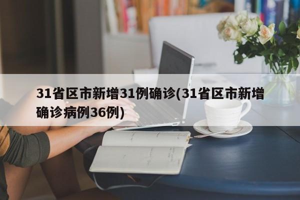 31省区市新增31例确诊(31省区市新增确诊病例36例)